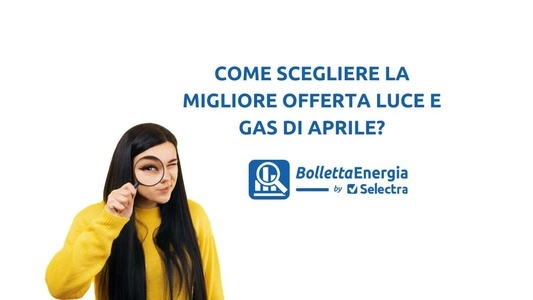 La guida completa su come scegliere l'offerta luce e gas di aprile 2024.